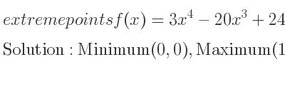 The extreme points of f(x)=3x^4-20x^3+24x^2 are Minimum(0,0),Maximum(1,7),Minimum(4,-128)